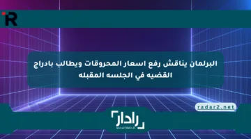 البرلمان يناقش رفع أسعار المحروقات ويطالب بإدراج القضية في الجلسة المقبلة